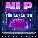 NLP für Anfänger: Wie Sie Ihr Unterbewusstsein durch Psychologie, Hypnose und effektive NLP Techniken zum Erfolg programmieren und Menschen durch Kommunikation und Manipulationstechniken b