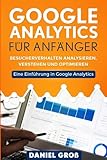 Google Analytics für Anfänger: Besucherverhalten analysieren, verstehen und optimieren. Eine Einführung in Google Analy