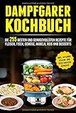 Dampfgarer Kochbuch: Die 255 Besten und genussvollsten Rezepte für Fleisch, Fisch, Gemüse, Nudeln, Reis und D