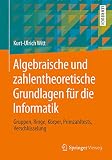 Algebraische und zahlentheoretische Grundlagen für die Informatik: Gruppen, Ringe, Körper, Primzahltests, Verschlüsselung