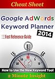 Cheat Sheet: Google Adwords Keyword Planner 2014 - How to Use the New Keyword Tool...Quick Reference Guide (English Edition)