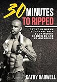 Calisthenics: 30 Minutes to Ripped - Get Your Dream Body Fast With Body Weight Exercises and Calisthenics (Calisthenics, Body Weight Training, Bodyweight Strength) (English Edition)