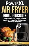 PowerXL Air Fryer Grill Cookbook: 100 Quick and Easy Recipes for Smart People on a Budget Fry, Grill, Bake, and Roast Your Tasty M