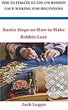 THE ULTIMATE GUIDE ON ROBBIN LACE MAKING FOR BEGINNERS: Basics Steps on How to Make Robbin Lace (English Edition)