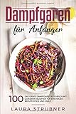 Dampfgaren für Anfänger: Das große Dampfgarer Kochbuch mit 100 leckeren Rezepten für Einsteiger, Berufstätige und F