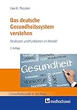 Das deutsche Gesundheitssystem verstehen: Strukturen und Funktionen im Wandel (Gesundheitsmarkt in der Praxis)