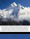 Catalogus Librorum Manuscriptorum in Bibliotheca Collegii Corporis Christi in Cantabrigia Quos Legavit Matthaeus Parkerus Archiepiscopus C