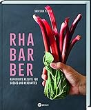 Rhabarber - Raffinierte Rezepte für Süßes und Herzhaftes: Kreativer Genuss das ganze Jahr: Salat, Suppen, Desserts, Saft & Likör. Wissenswertes zu Sorten, Ernte, Verarbeiten &