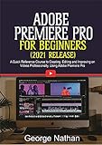 Adobe Premiere Pro For Beginners (2021 Release) : A Quick Reference Course to Creating, Editing and Improving on Videos Professionally Using Adobe Premiere Pro (English Edition)