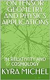 ON TENSOR GEOMETRY AND PHYSICS APPLICATIONS : IN RELATIVITY AND COSMOLOGY (English Edition)