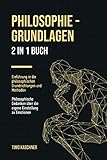 Philosophie - Grundlagen: 2 in 1 Buch | Einführung in die philosophischen Grundrichtungen und Methoden. Philosophische Gedanken über die eigene Einstellung zu E