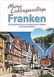 Ausflugsziele in Franken: Meine Lieblingsausflüge in Franken von Bamberg bis in die Fränkische Schweiz; 25 Entdeckertouren zu malerischen Städten und L