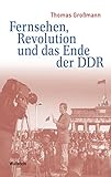 Fernsehen, Revolution und das Ende der DDR (Medien und Gesellschaftswandel im 20. Jahrhundert 3)