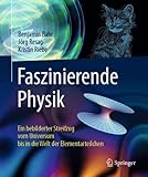 Faszinierende Physik: Ein bebilderter Streifzug vom Universum bis in die Welt der E