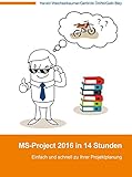 MS-Project 2016 in 14 Stunden: Einfach und schnell zu Ihrer Projektplanung