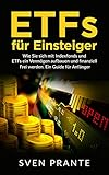 ETFs für Einsteiger: Wie Sie sich mit Indexfonds und ETFs ein Vermögen aufbauen und finanziell Frei werden. Ein Guide für Anfäng