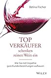 Topverkäufer schenken reinen Wein ein: Wie Sie mit Empathie gute Kundenbeziehungen aufb