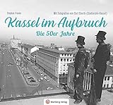 Kassel im Aufbruch - Die 50er Jahre: Mit Fotografien von Carl Eberth (Stadtarchiv Kassel)