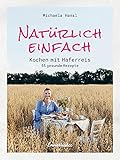 Natürlich einfach – Kochen mit Haferreis: 55 gesunde Rezep