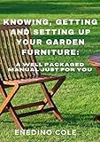 Knowing, Getting And Setting Up Your Garden Furniture: A Well Packaged Manual Just For You (English Edition)