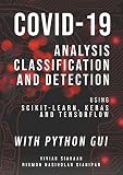 COVID-19: Analysis, Classification, and Detection Using Scikit-Learn, Keras, and TensorFlow with Python GUI (English Edition)