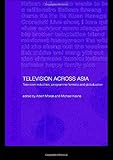 Television Across Asia: TV Industries, Programme Formats and Globalisation (Routledgecurzon Media, Culture and Social Change in Asia, Band 1)