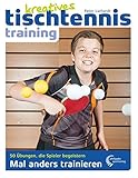 Kreatives Tischtennistraining: Mal anders trainieren – 50 Übungen, die Spieler beg
