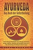 Ayurveda: Das Buch der Selbstheilung. Durch indische Heilmethoden und Ernährung Stoffwechsel anregen, entgiften, abnehmen und Gesundheit verbessern + mehr Entspannung und Heilung für Körper & G