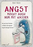 Angst kocht auch nur mit Wasser: Wie wir durch Denken in Bildern negative Verhaltensmuster durchbrechen kö