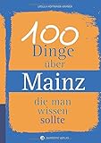 100 Dinge über Mainz, die man wissen sollte (Unsere Stadt - einfach spitze!)