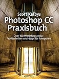 Scott Kelbys Photoshop CC-Praxisbuch: Über 100 Workshops voller Profitechniken und -tipps für Fotog