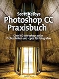 Scott Kelbys Photoshop CC-Praxisbuch: Über 100 Workshops voller Profitechniken und -tipps für Fotog