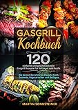 Gasgrill Kochbuch: 120 einfache und geschmackvolle Gasgrill Rezepte für Anfänger und Profis. Die besten Gerichte für Fleisch, Fisch, Desserts, Vegetarisches und Beilag