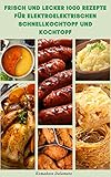 Frisch Und Lecker 1000 Rezepte Für Elektroelektrischen Schnellkochtopf Und Kochtopf : Rezepte Für Suppe, Saucen, Meeresfrüchte, Geflügel, Rindfleisch, ... Getreide, Nudeln, Gemüse, Linsen,