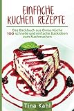 Einfache Kuchen Rezepte: Das Backbuch aus Omas Küche 100 schnelle und einfache Backideen zum N