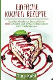 Einfache Kuchen Rezepte: Das Backbuch aus Omas Küche 100 schnelle und einfache Backideen zum N