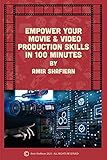 EMPOWER YOUR MOVIE & VIDEO PRODUCTION SKILLS IN 100 MINUTES (English Edition)