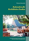 Radwandern für Bierliebhaber-Franken: Mit dem Rad in der Fränkischen Schweiz, Steigerwald und Maintal, den Hassbergen, im Nürnberger Land, im ... der Aisch, und um Weißenburg und Dinkelsbü