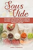 Sous vide: The complete cookbook, from beginner to advanced, of a modern, easy and healthy way of cooking. The best recipes and three bonus chapters for ... vegetarian or vegan diets (English Edition)