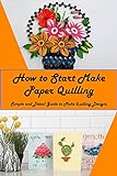 How to Start Make Paper Quilling: Simple and Detail Guide to Make Quilling Designs: Quilling Paper Guidebook (English Edition)