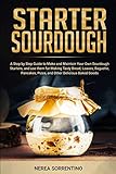 Starter Sourdough: A Step by Step Guide to Make and Maintain Your Own Sourdough Starters, and use them for Making Tasty Bread, Loaves, Baguette, Pancakes, Pizza, and Other Delicious Baked G