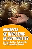 Benefits Of Investing In Commodities: Advice On How To Invest In The Commodity Market: Commodity Market Prices (English Edition)