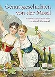 Genussgeschichten von der Mosel. Die reich illustrierte kulinarische Zeitreise macht auf unterhaltsame Weise Gaumenfreuden und Tischsitten aus 2.500 ... Jahrtausende (Aus der heimischen Küche)