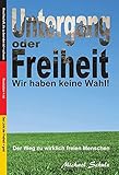 Untergang oder Freiheit - Wir haben keine Wahl!: Der Weg zu wirklich freien M