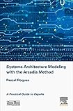 Systems Architecture Modeling with the Arcadia Method: A Practical Guide to Capella (Implementation of Model Based System Engineering)