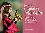 Komm, wir spielen Märchen: Sechs fertige Theaterstücke für Kinder: Sechs fertige Theaterstücke für Kinder. Ab Klasse 2