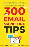 300 Email Marketing Tips: Critical Advice And Strategy To Turn Subscribers Into Buyers & Grow A Six-Figure Business With E