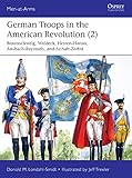 German Troops in the American Revolution (2): Braunschweig, Waldeck, Hessen-Hanau, Ansbach-Bayreuth, and Anhalt-Zerbst (Men-at-Arms) (English Edition)