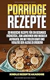 Porridge Rezepte: 30 magische Rezepte für ein gesundes Frühstück, zum Abnehmen und Muskeln aufbauen, um mit voller Kraft und Vitalität den Alltag zu erob