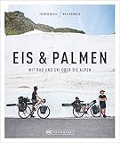 Eis & Palmen. Mit Rad und Ski über die Alpen. Von Süddeutschland nach Nizza. Das Buch zum mehrfach ausgezeichneten Kult-Bergfilm. 42 Tage, 1.800 km, 35.000 Hö